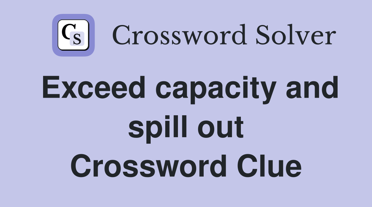 Exceed capacity and spill out Crossword Clue Answers Crossword Solver